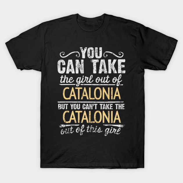 You Can Take The Girl Out Of Catalonia But You Cant Take The Catalonia Out Of The Girl Design - Gift for Catalan With Catalonia Roots T-Shirt by Country Flags